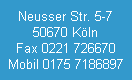 Neusser Str. 5-7
50670 Kln
Fax 0221 726670
Mobil 0175 7186897